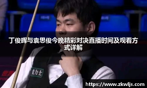 丁俊晖与袁思俊今晚精彩对决直播时间及观看方式详解